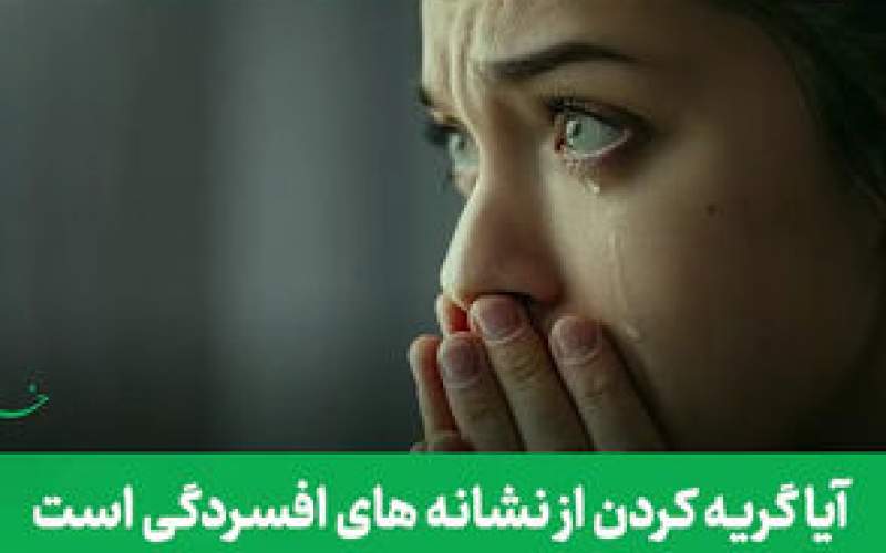 آیا گریه کردن از نشانه‌های افسردگی است؟