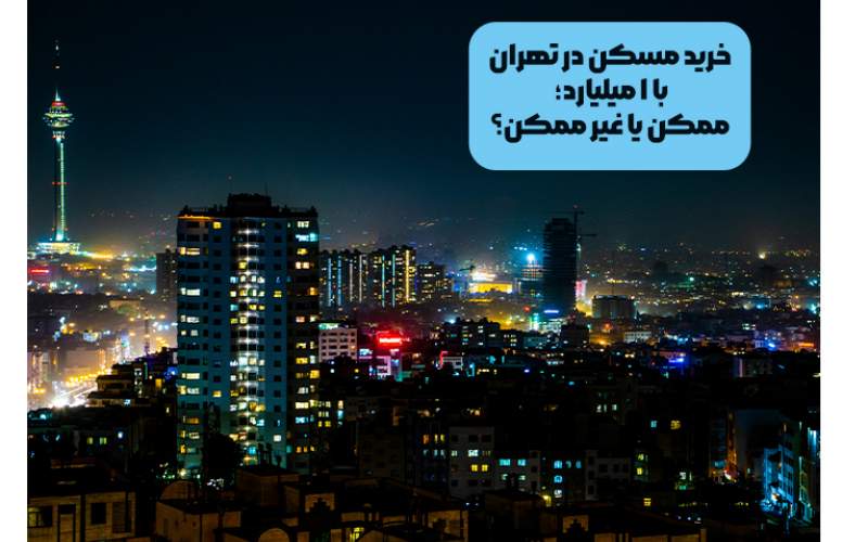 خرید مسکن در تهران با 1 میلیارد؛ ممکن یا غیر ممکن؟!