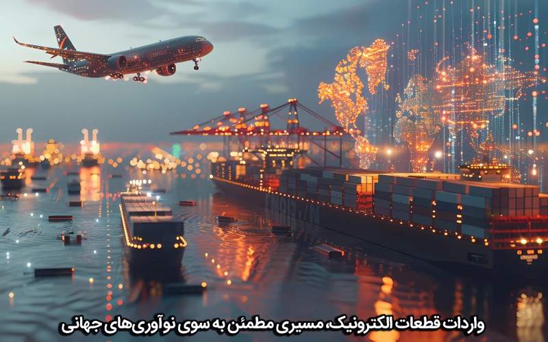 واردات قطعات الکترونیکی، پلی به آینده‌ای پیشرفته‌تر