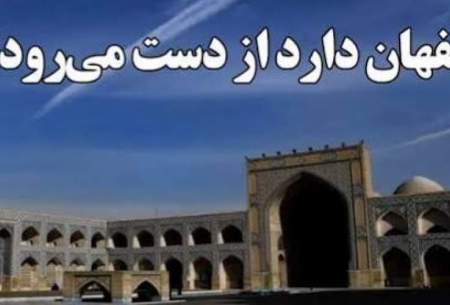 اصفهان دارد از دست می‌رود؟